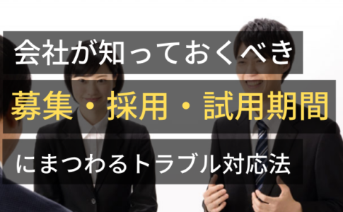 募集・採用・試用期間にまつわるトラブル対応法