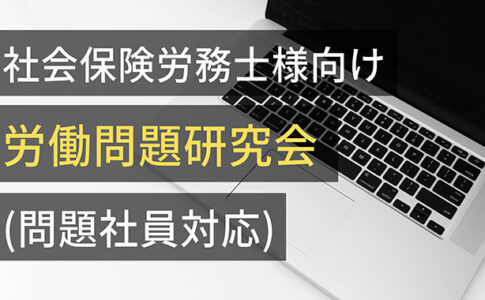 社会保険労務士様向けシリーズ勉強会(問題社員対応)