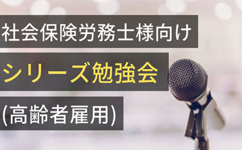 社会保険労務士様向けシリーズ勉強会(高齢者雇用)