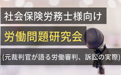 社会保険労務士様向け労働問題研究会(元裁判官が語る労働審判、訴訟の実際)