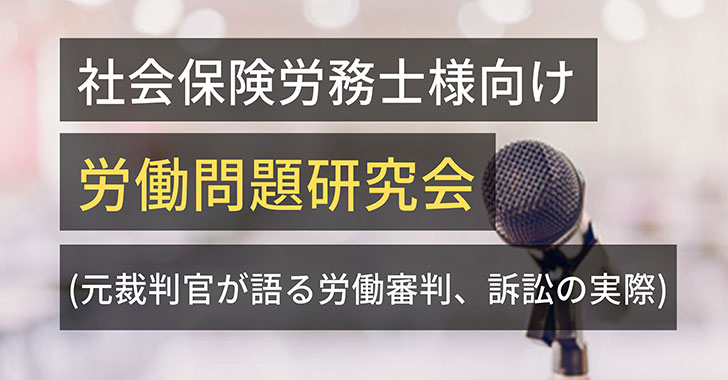 社会保険労務士様向け労働問題研究会(元裁判官が語る労働審判、訴訟の実際)