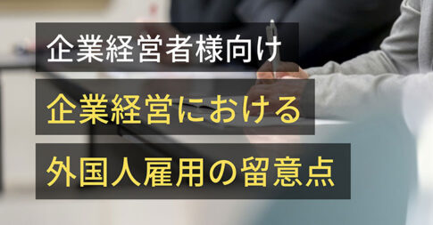 企業経営者様向け「企業経営における外国人雇用の留意点」