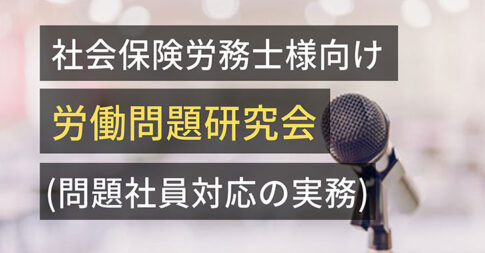 社会保険労務士様向け労働問題研究会(問題社員対応の実務)