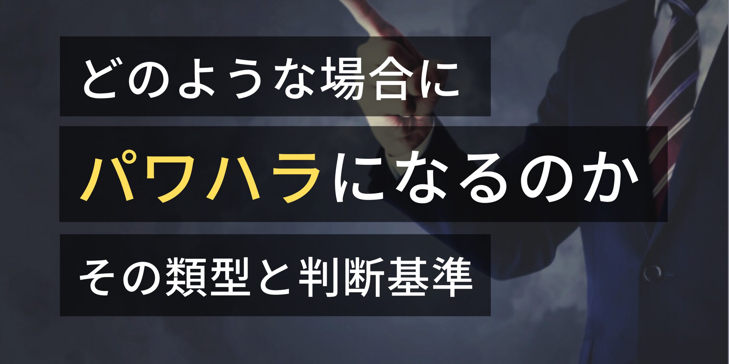 どのような場合にパワハラになるのか　その類型と判断基準