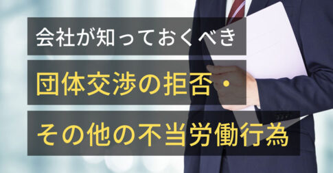 会社が知っておくべき団体交渉の拒否・その他不当労働行為