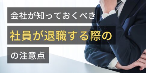 会社が知っておくべき社員が退職する際の注意点