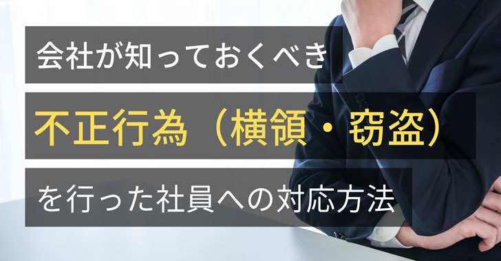 会社が知っておくべき不正行為（横領・窃盗）を行った社員への対応方法