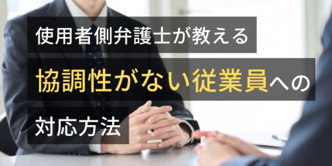 使用者側弁護士が教える　協調性がない従業員への対応方法