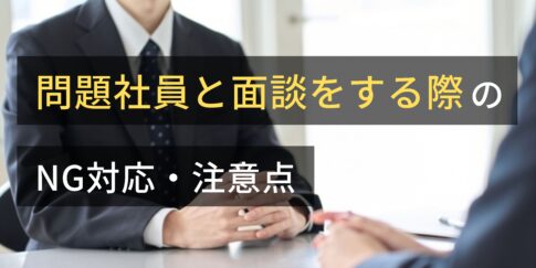 問題社員と面談をする際のNG対応・注意点