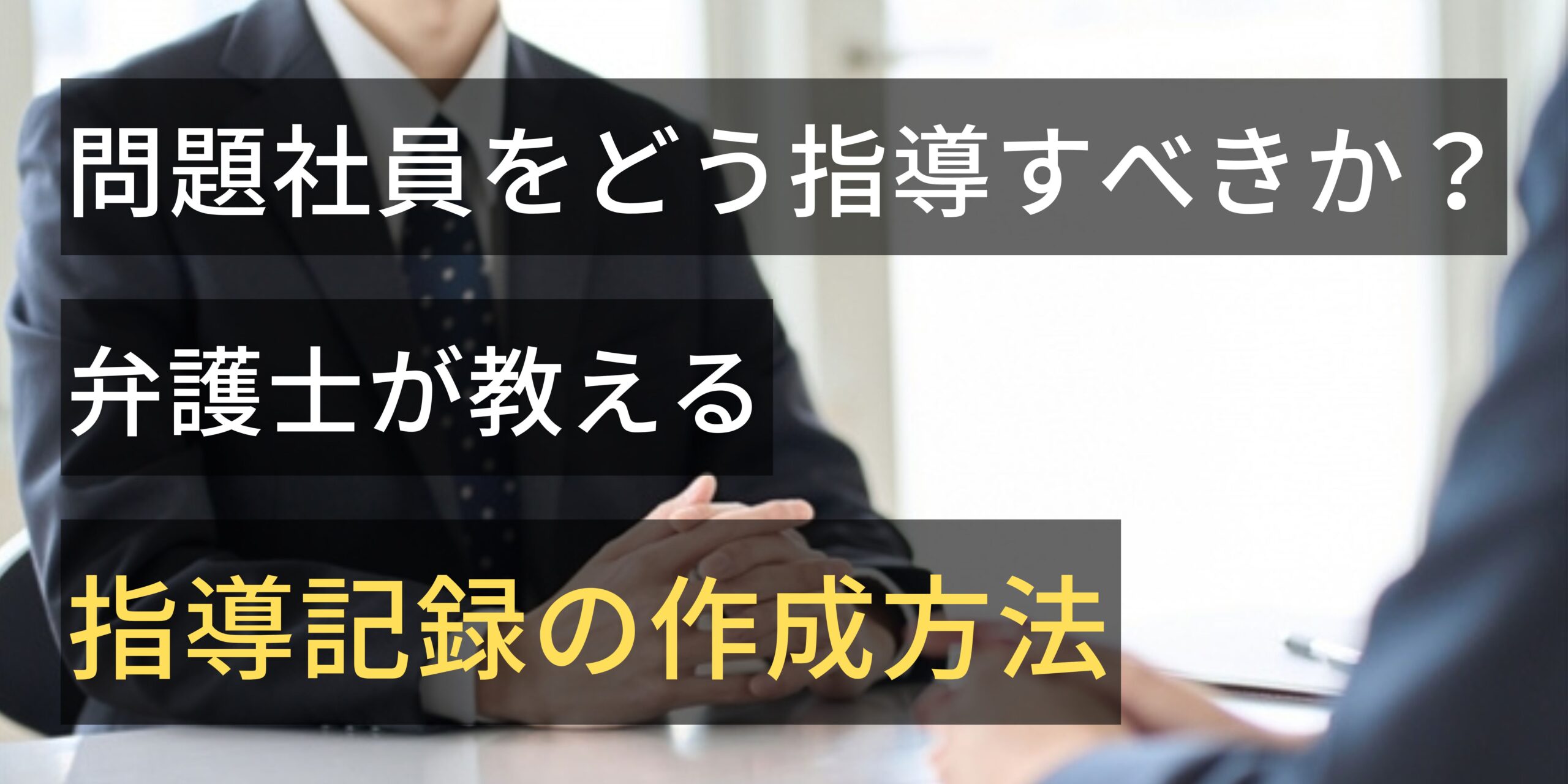 問題社員をどう指導すべきか？弁護士が教える指導記録の作成方法